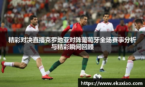 精彩对决直播克罗地亚对阵葡萄牙全场赛事分析与精彩瞬间回顾