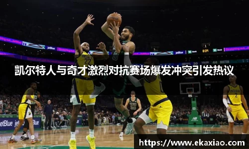 凯尔特人与奇才激烈对抗赛场爆发冲突引发热议